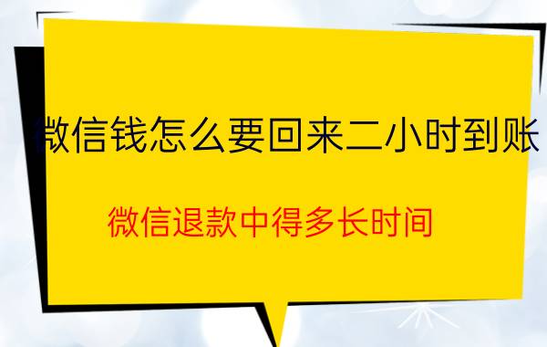 微信钱怎么要回来二小时到账 微信退款中得多长时间？